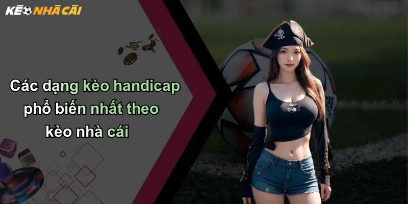 Kèo Handicap: Phân Tích, Hướng Dẫn Chơi Và Vai Trò Của Nhà Cái 2 Các dạng kèo handicap phổ biến nhất theo kèo nhà cái