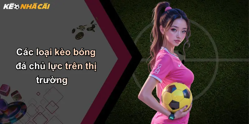 Các loại kèo bóng đá chủ lực trên thị trường