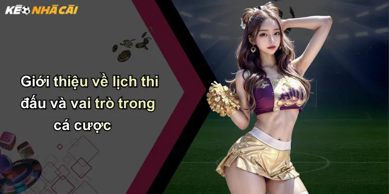 Giới thiệu về lịch thi đấu và vai trò trong cá cược