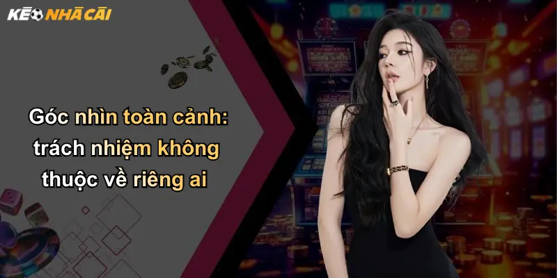 Góc nhìn toàn cảnh: trách nhiệm không thuộc về riêng ai