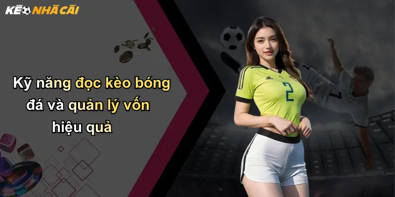 Kỹ năng đọc kèo bóng đá và quản lý vốn hiệu quả