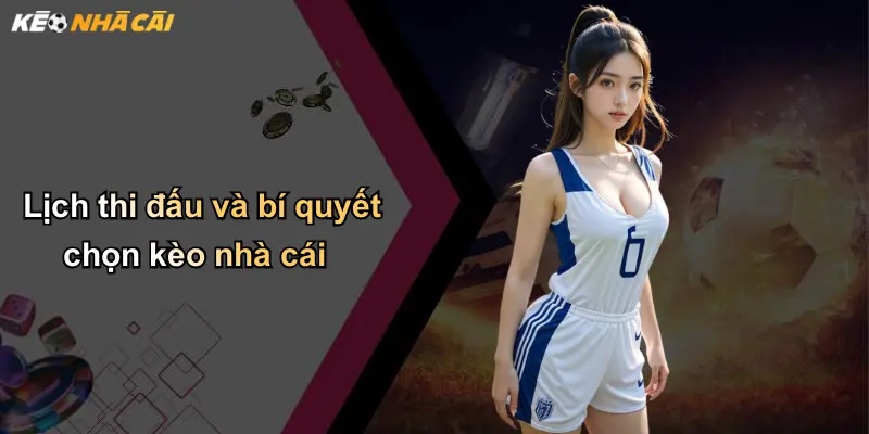 Lịch thi đấu và bí quyết chọn kèo nhà cái
