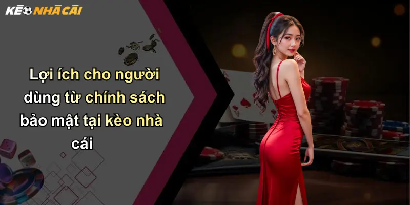 Lợi ích cho người dùng từ chính sách bảo mật tại kèo nhà cái