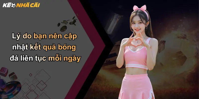 Lý do bạn nên cập nhật kết quả bóng đá liên tục mỗi ngày