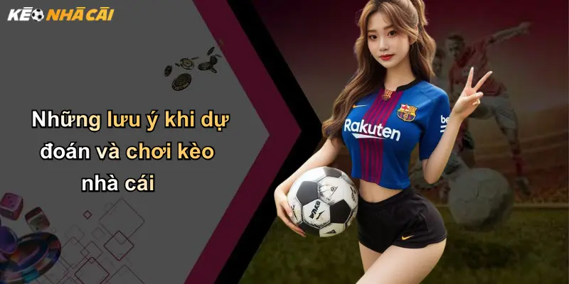 Những lưu ý khi dự đoán và chơi kèo nhà cái