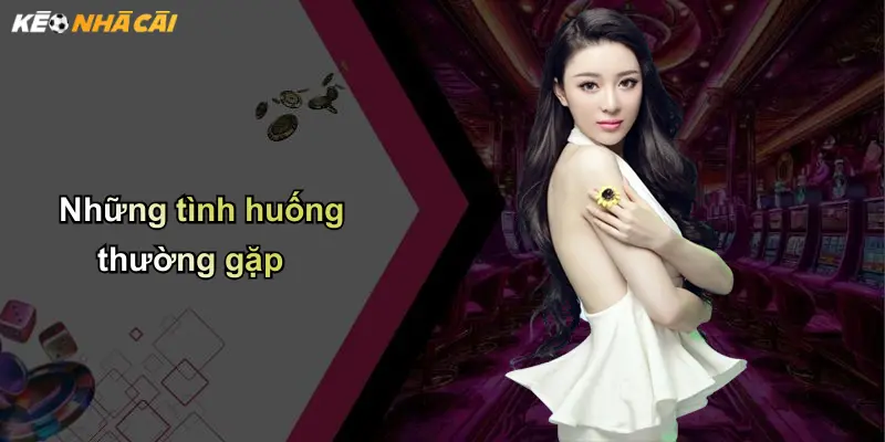 Những tình huống thường gặp