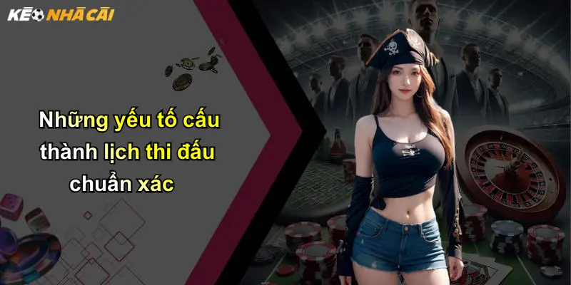 Những yếu tố cấu thành lịch thi đấu chuẩn xác