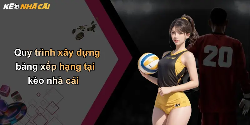 Quy trình xây dựng bảng xếp hạng tại kèo nhà cái