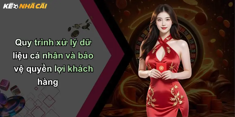 Quy trình xử lý dữ liệu cá nhân và bảo vệ quyền lợi khách hàng