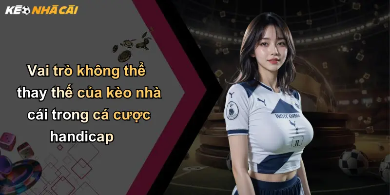 Kèo Handicap: Phân Tích, Hướng Dẫn Chơi Và Vai Trò Của Nhà Cái 5 Vai trò không thể thay thế của kèo nhà cái trong cá cược handicap