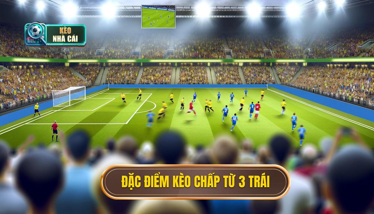 Kèo chấp 3 trái trở lên: Phân tích chi tiết và kinh nghiệm soi kèo 3 Đặc điểm của kèo chấp 3 trái trở lên