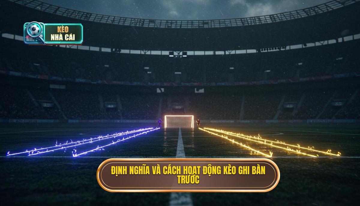 Kèo Cược Đội Ghi Bàn Trước: Chiến Thuật & Phân Tích Chuyên Sâu 2 Phần 1_ Định Nghĩa và Cơ Chế Hoạt Động của Kèo Cược Đội Ghi Bàn Trước