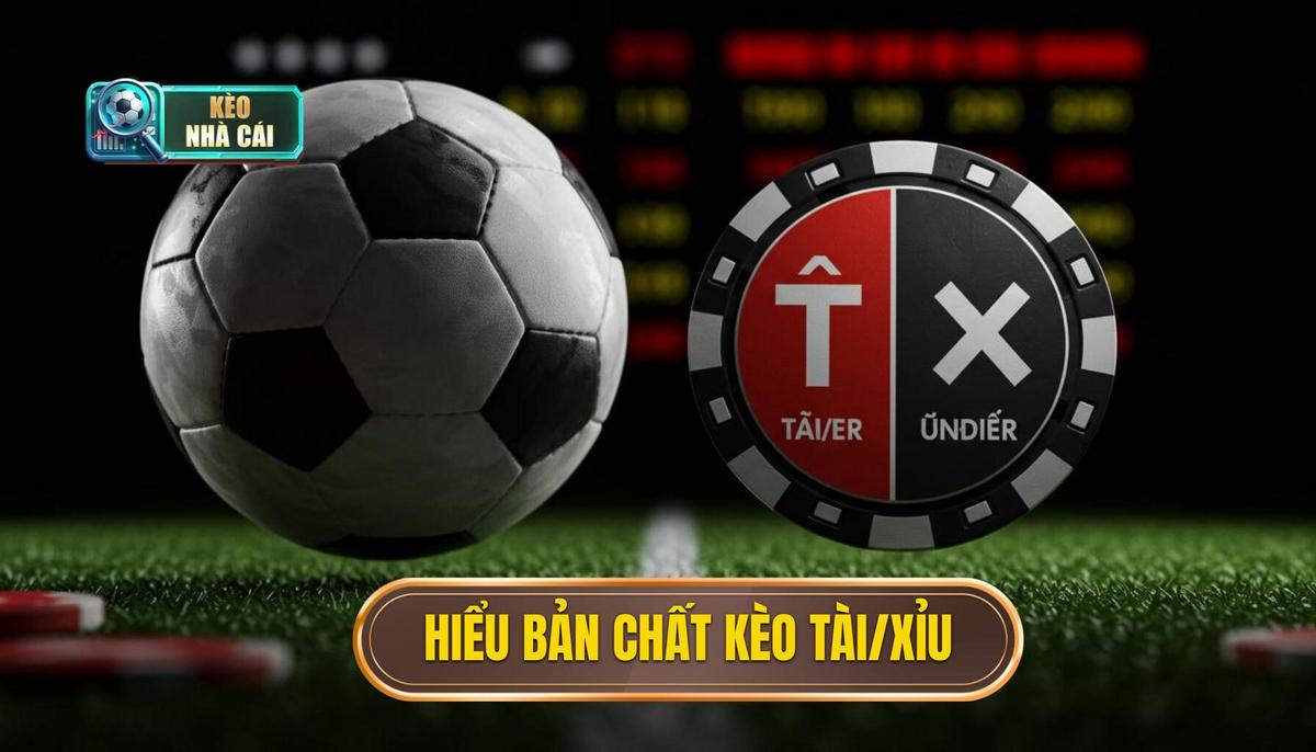 Phần 1_ Hiểu Rõ Bản Chất Kèo Cược Tổng Bàn Thắng (Tài_Xỉu)
