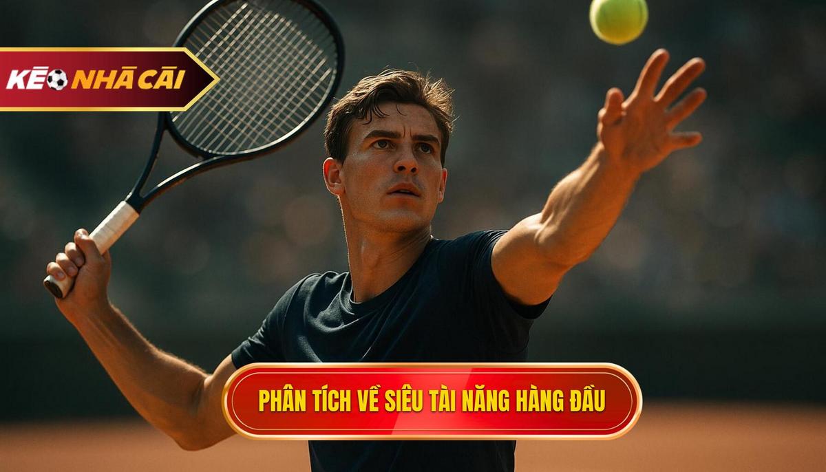 Phân tích chiều sâu về các siêu tài năng hàng đầu