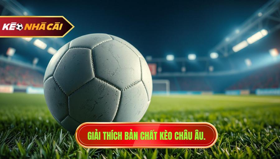 Kèo Châu Âu Bóng Đá: Bí Quyết Soi Kèo Và Chiến Thuật Thắng Lớn 2 Bản chất của kèo châu Âu bóng đá là gì?