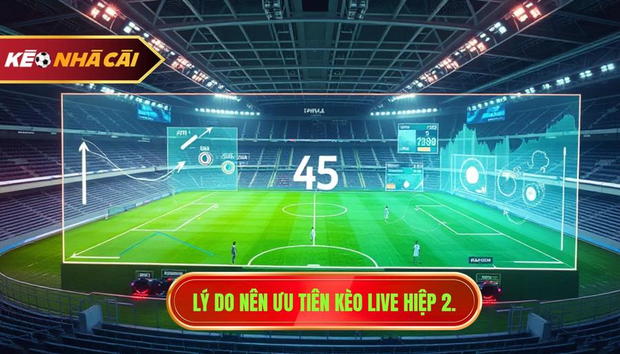 Phân tích đa chiều: Tại sao nên ưu tiên đánh kèo live hiệp 2?