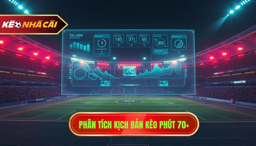 Kèo Phút 70+: Bí Quyết Đánh Rung Cuối Trận Bất Bại Từ Chuyên Gia 4 Phân tích đa chiều: Các kịch bản thường gặp trong kèo phút 70+